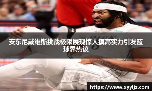 安东尼戴维斯挑战极限展现惊人摸高实力引发篮球界热议