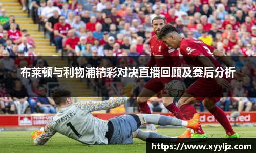 布莱顿与利物浦精彩对决直播回顾及赛后分析